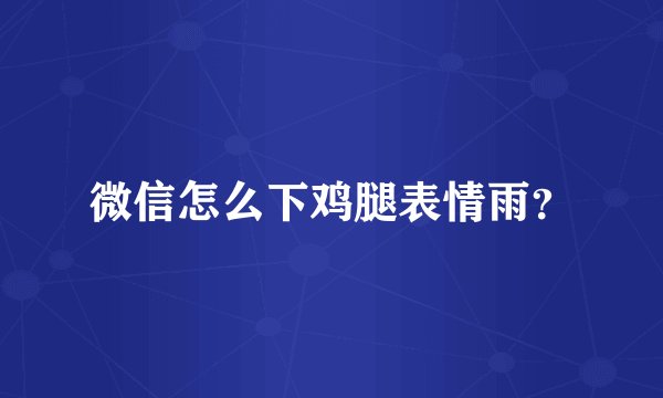 微信怎么下鸡腿表情雨？