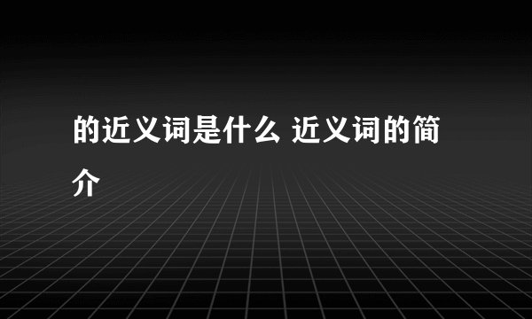 的近义词是什么 近义词的简介