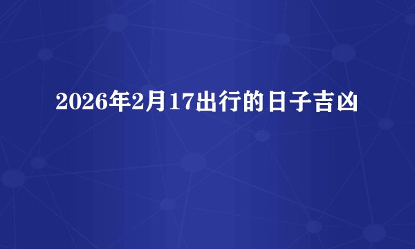 2026年2月17出行的日子吉凶