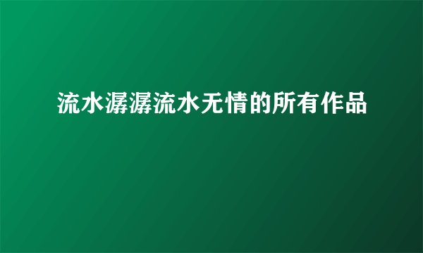 流水潺潺流水无情的所有作品