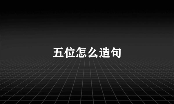 五位怎么造句