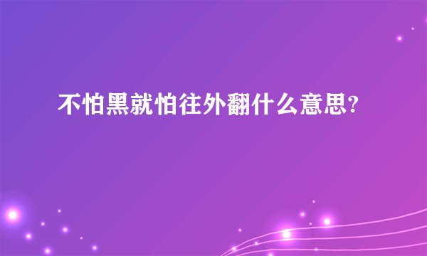 不怕黑就怕往外翻什么意思?