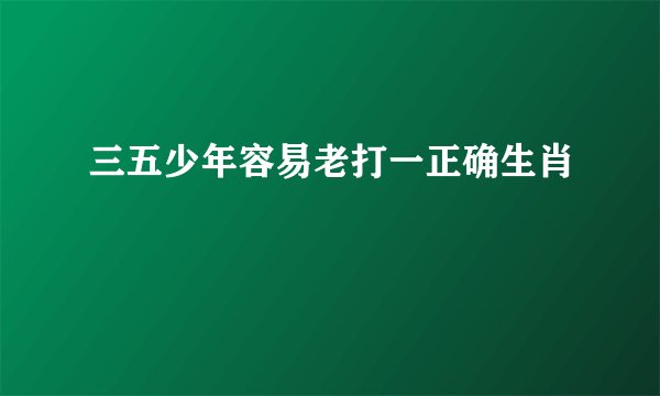 三五少年容易老打一正确生肖
