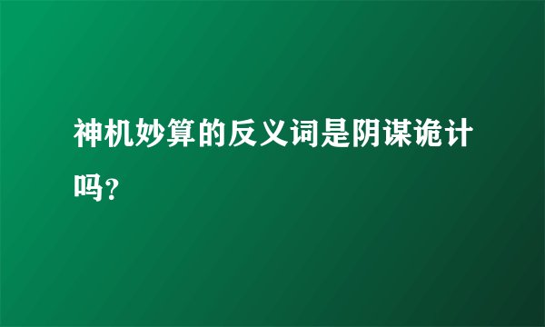 神机妙算的反义词是阴谋诡计吗？