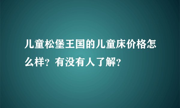儿童松堡王国的儿童床价格怎么样？有没有人了解？