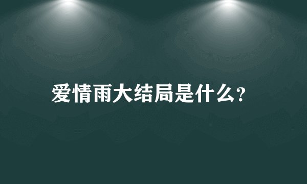 爱情雨大结局是什么？