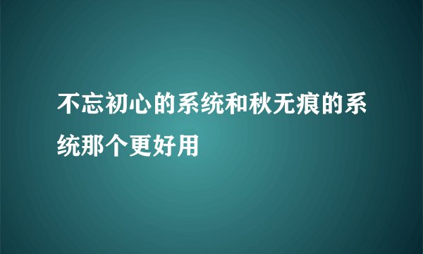 不忘初心的系统和秋无痕的系统那个更好用