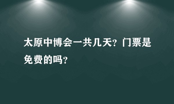 太原中博会一共几天？门票是免费的吗？