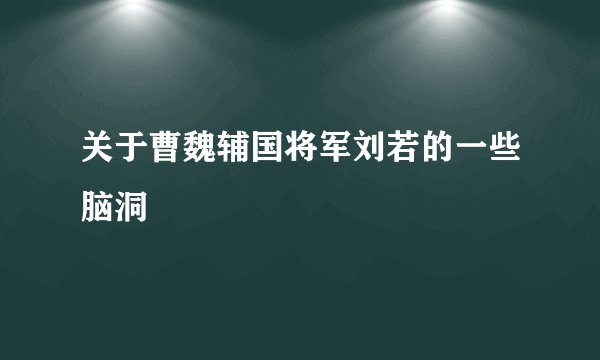 关于曹魏辅国将军刘若的一些脑洞