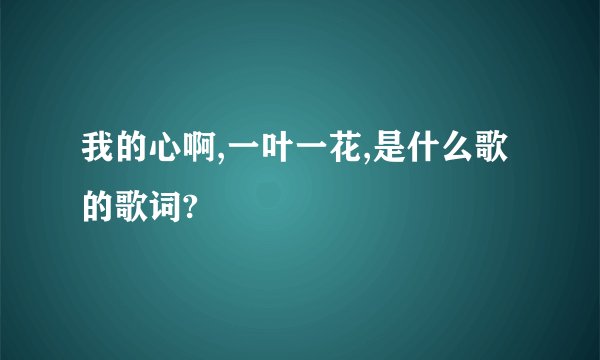 我的心啊,一叶一花,是什么歌的歌词?
