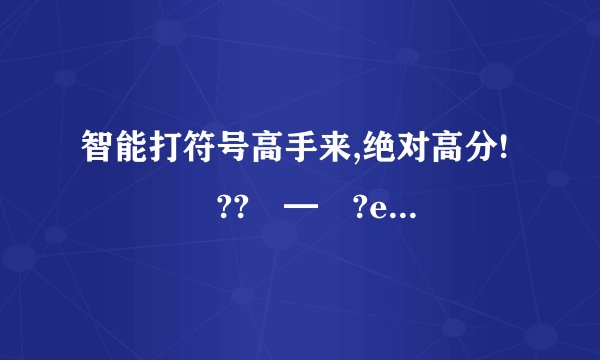 智能打符号高手来,绝对高分!╰╮﹏ゞ??ヾ━═?e列出以上8种符