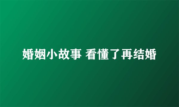 婚姻小故事 看懂了再结婚