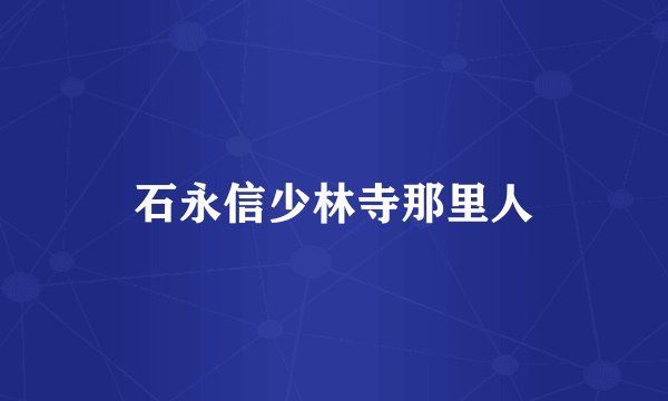 石永信少林寺那里人