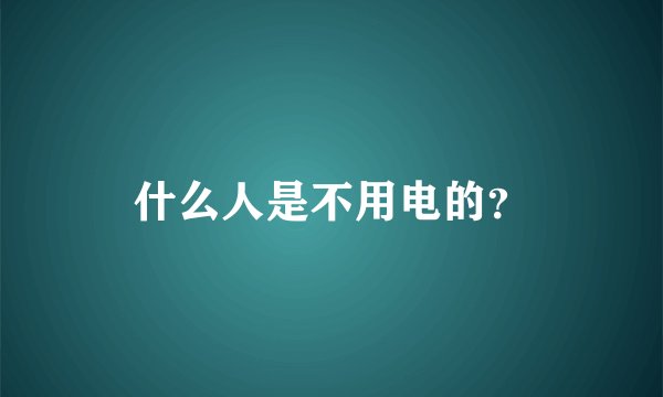 什么人是不用电的？