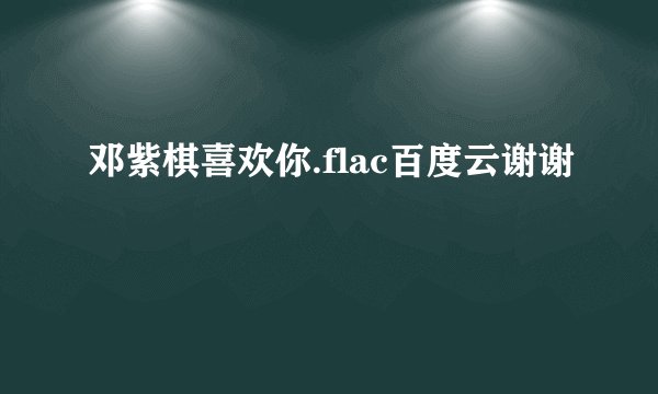 邓紫棋喜欢你.flac百度云谢谢