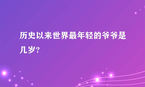历史以来世界最年轻的爷爷是几岁?