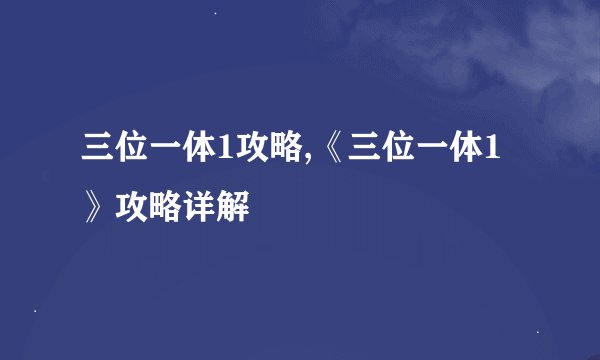 三位一体1攻略,《三位一体1》攻略详解