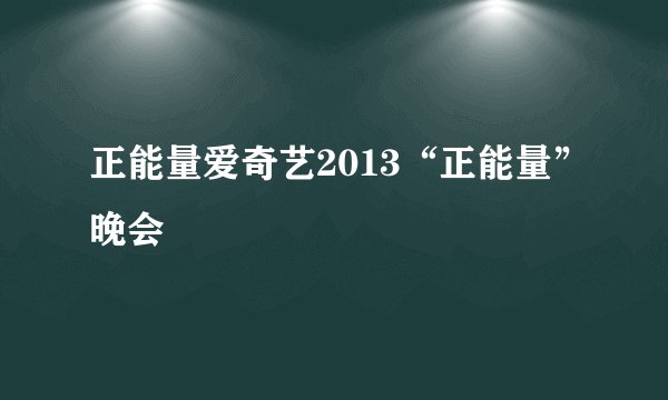 正能量爱奇艺2013“正能量”晚会