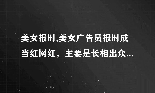 美女报时,美女广告员报时成当红网红，主要是长相出众和语调甜美