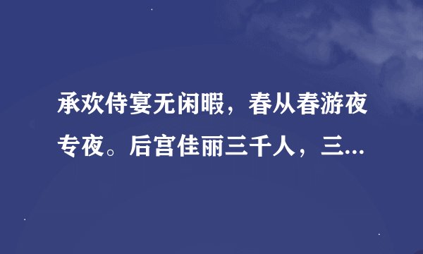 承欢侍宴无闲暇，春从春游夜专夜。后宫佳丽三千人，三千宠爱在一身。 金屋妆成娇侍夜，玉楼宴罢醉和春。