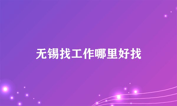 无锡找工作哪里好找