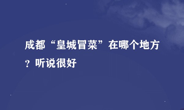 成都“皇城冒菜”在哪个地方？听说很好