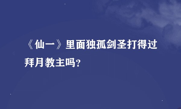 《仙一》里面独孤剑圣打得过拜月教主吗？