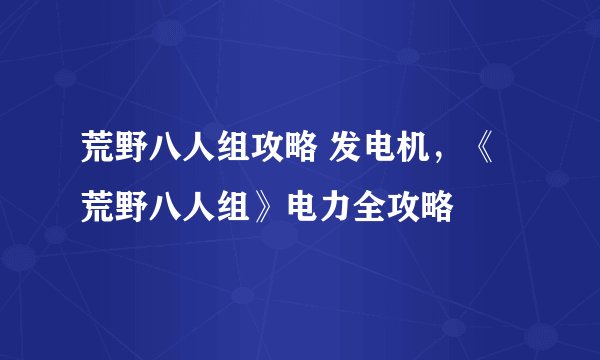 荒野八人组攻略 发电机，《荒野八人组》电力全攻略