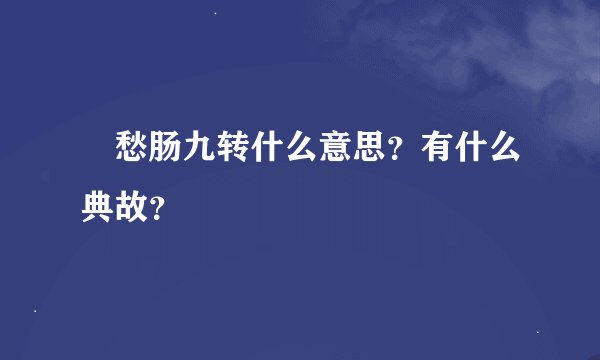 愁肠九转什么意思？有什么典故？