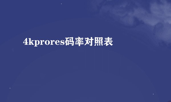 4kprores码率对照表
