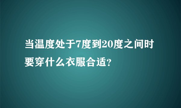 当温度处于7度到20度之间时要穿什么衣服合适？