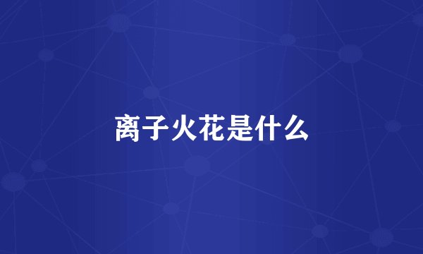 离子火花是什么