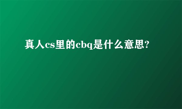 真人cs里的cbq是什么意思?