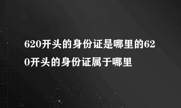 620开头的身份证是哪里的620开头的身份证属于哪里