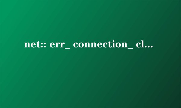 net:: err_ connection_ closed是什么意思?