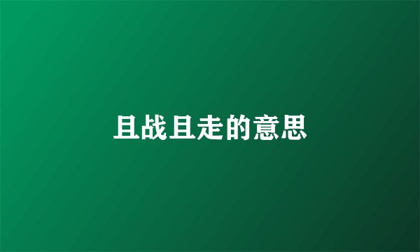 且战且走的意思