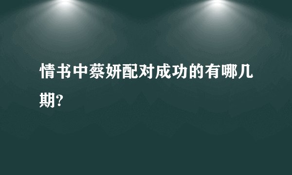 情书中蔡妍配对成功的有哪几期?