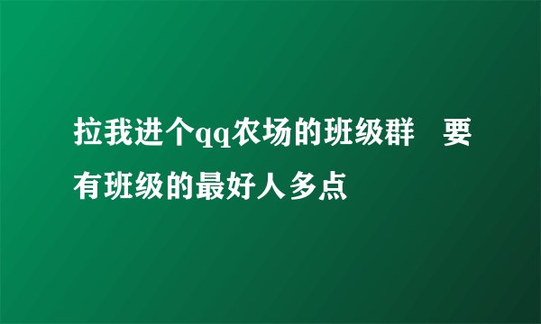 拉我进个qq农场的班级群   要有班级的最好人多点