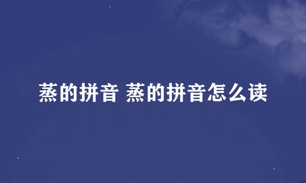 蒸的拼音 蒸的拼音怎么读