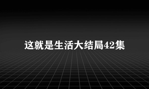 这就是生活大结局42集
