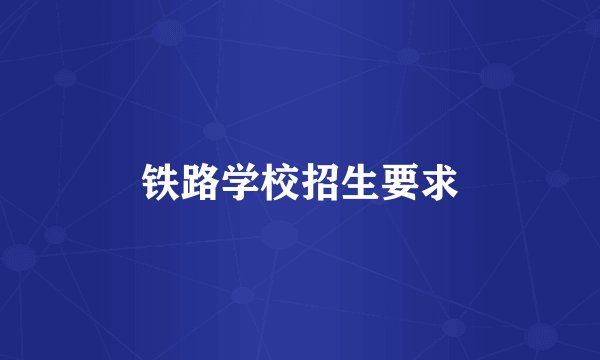 铁路学校招生要求