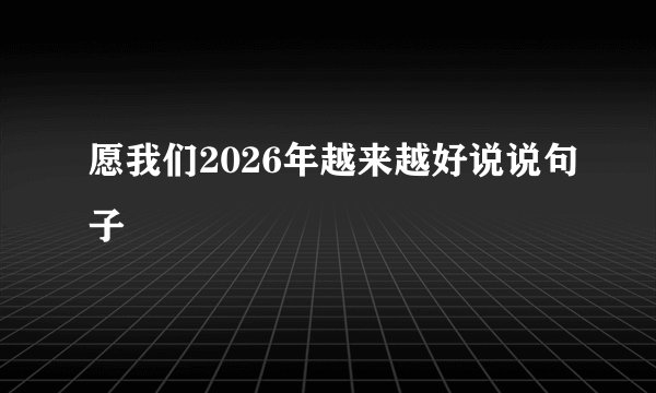 愿我们2026年越来越好说说句子