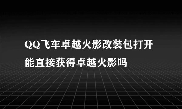 QQ飞车卓越火影改装包打开能直接获得卓越火影吗