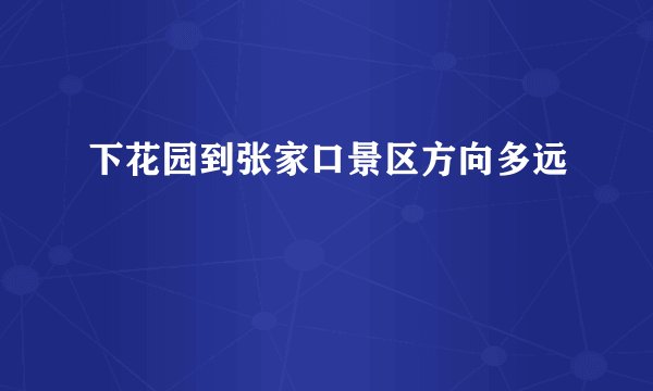 下花园到张家口景区方向多远