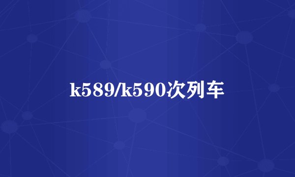 k589/k590次列车