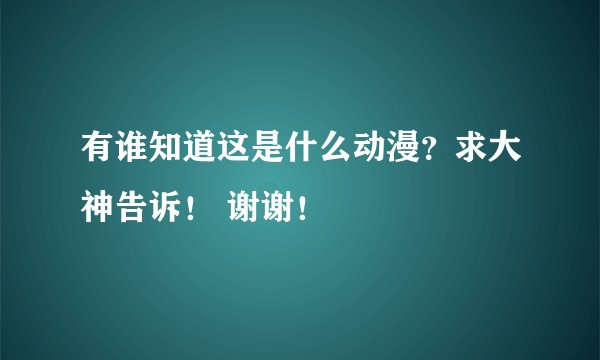 有谁知道这是什么动漫？求大神告诉！ 谢谢！