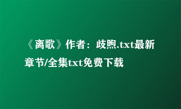 《离歌》作者：歧煦.txt最新章节/全集txt免费下载