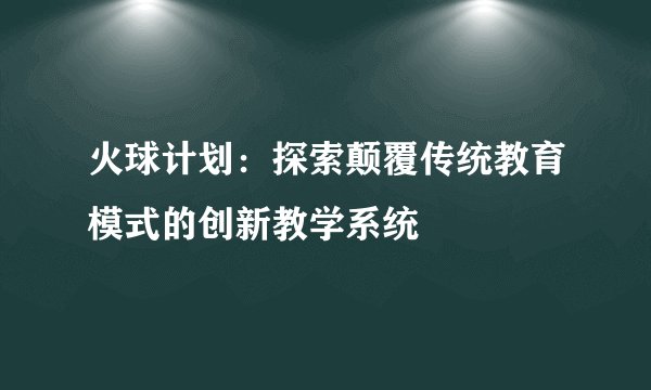 火球计划：探索颠覆传统教育模式的创新教学系统