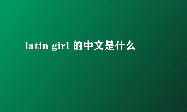 latin girl 的中文是什么