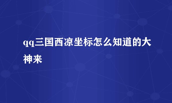 qq三国西凉坐标怎么知道的大神来